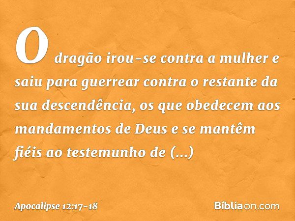 O dragão irou-se contra a mulher e saiu para guerrear contra o restante da sua descendência, os que obedecem aos mandamentos de Deus e se mantêm fiéis ao testem