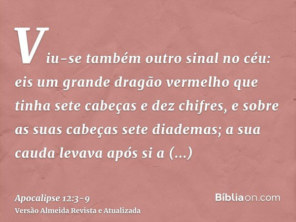 Viu-se também outro sinal no céu: eis um grande dragão vermelho que tinha sete cabeças e dez chifres, e sobre as suas cabeças sete diademas;a sua cauda levava a