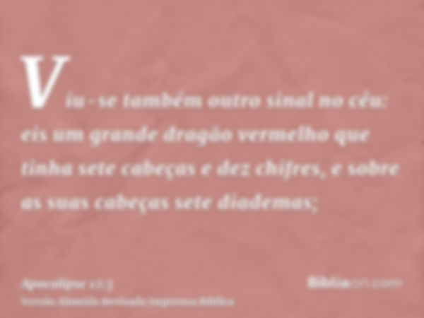 Viu-se também outro sinal no céu: eis um grande dragão vermelho que tinha sete cabeças e dez chifres, e sobre as suas cabeças sete diademas;