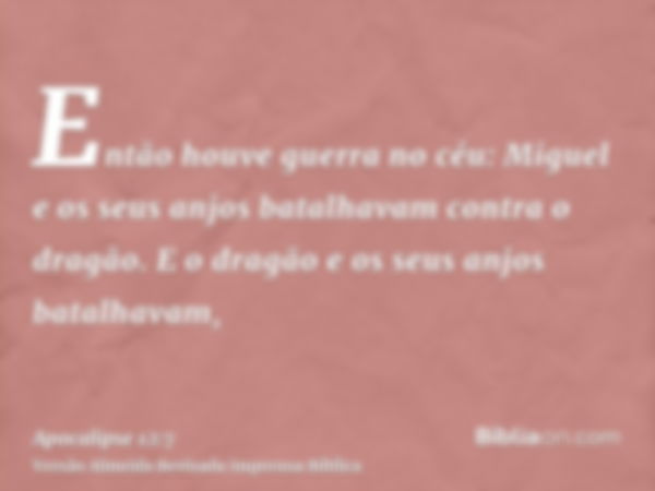 Então houve guerra no céu: Miguel e os seus anjos batalhavam contra o dragão. E o dragão e os seus anjos batalhavam,