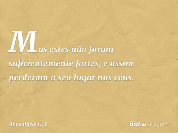 Mas estes não foram suficientemente fortes, e assim perderam o seu lugar nos céus. -- Apocalipse 12:8