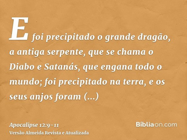 E foi precipitado o grande dragão, a antiga serpente, que se chama o Diabo e Satanás, que engana todo o mundo; foi precipitado na terra, e os seus anjos foram p