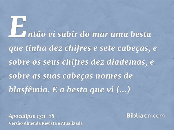 Então vi subir do mar uma besta que tinha dez chifres e sete cabeças, e sobre os seus chifres dez diademas, e sobre as suas cabeças nomes de blasfêmia.E a besta