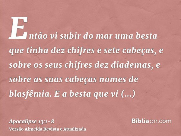 Então vi subir do mar uma besta que tinha dez chifres e sete cabeças, e sobre os seus chifres dez diademas, e sobre as suas cabeças nomes de blasfêmia.E a besta