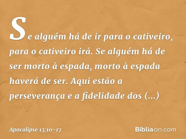 Se alguém há de ir
para o cativeiro,
para o cativeiro irá.
Se alguém há de ser morto
à espada,
morto à espada haverá de ser.
Aqui estão a perseverança e a fidel