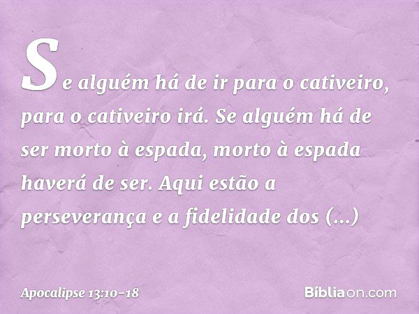 Se alguém há de ir
para o cativeiro,
para o cativeiro irá.
Se alguém há de ser morto
à espada,
morto à espada haverá de ser.
Aqui estão a perseverança e a fidel