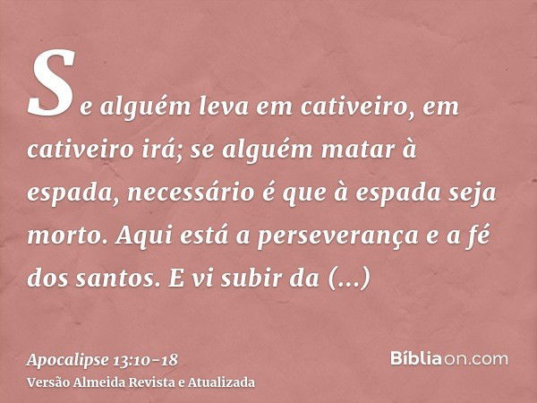 Se alguém leva em cativeiro, em cativeiro irá; se alguém matar à espada, necessário é que à espada seja morto. Aqui está a perseverança e a fé dos santos.E vi s