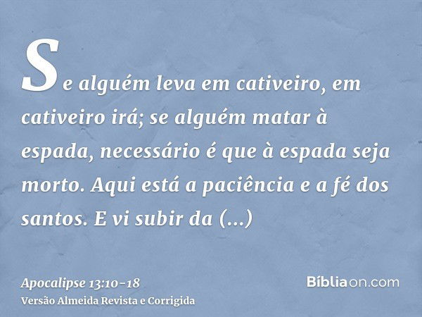 Se alguém leva em cativeiro, em cativeiro irá; se alguém matar à espada, necessário é que à espada seja morto. Aqui está a paciência e a fé dos santos.E vi subi