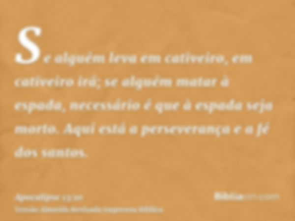 Se alguém leva em cativeiro, em cativeiro irá; se alguém matar à espada, necessário é que à espada seja morto. Aqui está a perseverança e a fé dos santos.