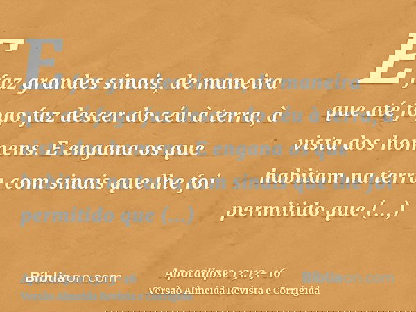 E faz grandes sinais, de maneira que até fogo faz descer do céu à terra, à vista dos homens.E engana os que habitam na terra com sinais que lhe foi permitido qu