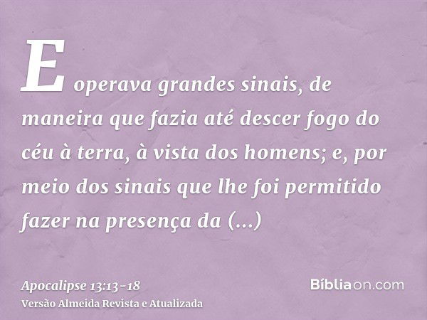 E operava grandes sinais, de maneira que fazia até descer fogo do céu à terra, à vista dos homens;e, por meio dos sinais que lhe foi permitido fazer na presença