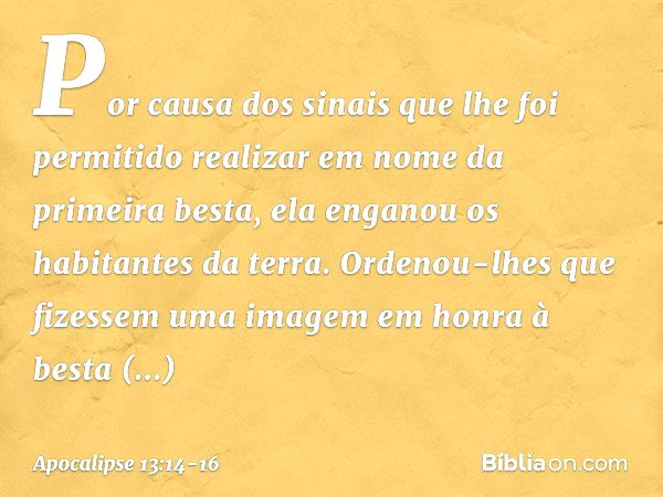 Por causa dos sinais que lhe foi permitido realizar em nome da primeira besta, ela enganou os habitantes da terra. Ordenou-lhes que fizessem uma imagem em honra