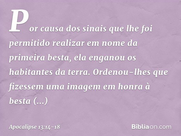 Por causa dos sinais que lhe foi permitido realizar em nome da primeira besta, ela enganou os habitantes da terra. Ordenou-lhes que fizessem uma imagem em honra