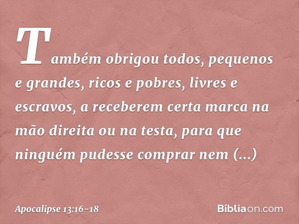 Também obrigou todos, pequenos e grandes, ricos e pobres, livres e escravos, a receberem certa marca na mão direita ou na testa, para que ninguém pudesse compra