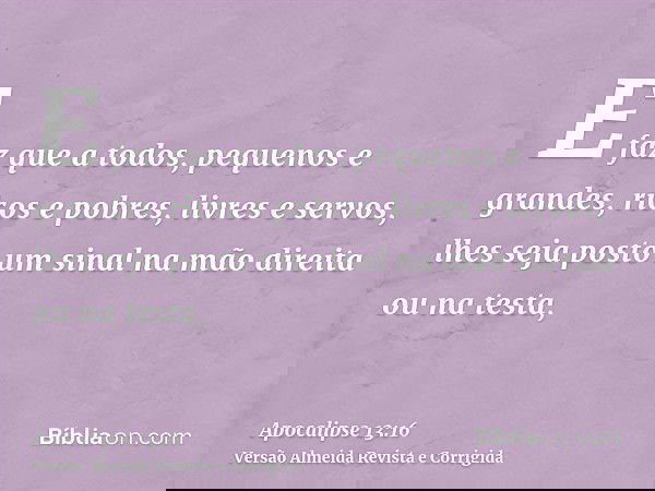 E faz que a todos, pequenos e grandes, ricos e pobres, livres e servos, lhes seja posto um sinal na mão direita ou na testa,