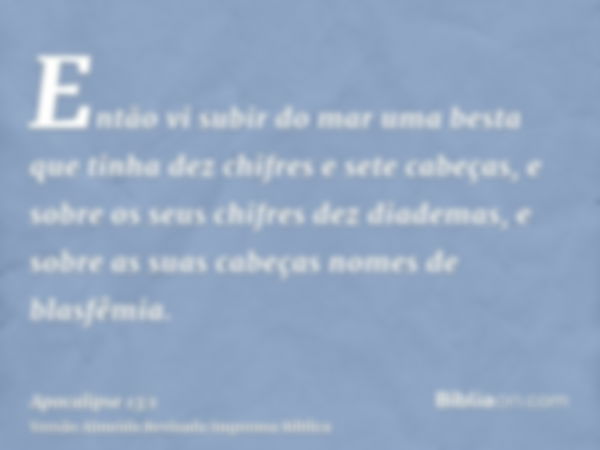 Então vi subir do mar uma besta que tinha dez chifres e sete cabeças, e sobre os seus chifres dez diademas, e sobre as suas cabeças nomes de blasfêmia.