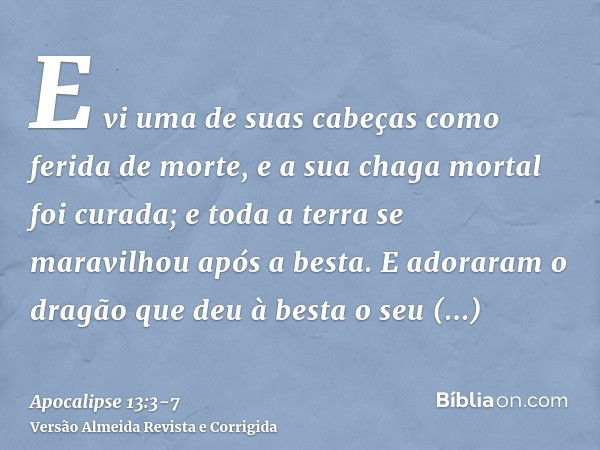 E vi uma de suas cabeças como ferida de morte, e a sua chaga mortal foi curada; e toda a terra se maravilhou após a besta.E adoraram o dragão que deu à besta o 