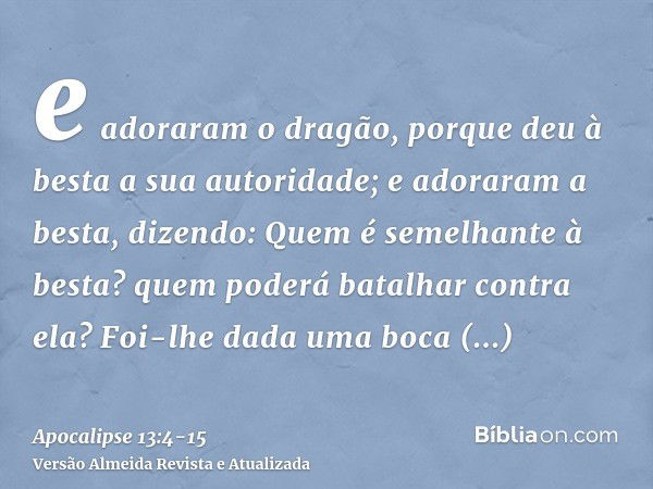 e adoraram o dragão, porque deu à besta a sua autoridade; e adoraram a besta, dizendo: Quem é semelhante à besta? quem poderá batalhar contra ela?Foi-lhe dada u