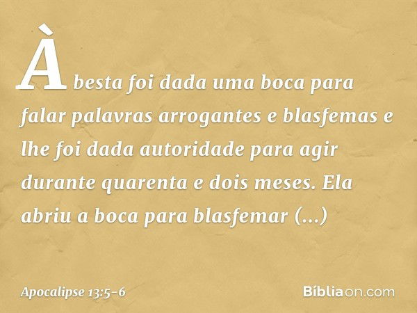 À besta foi dada uma boca para falar palavras arrogantes e blasfemas e lhe foi dada autoridade para agir durante quarenta e dois meses. Ela abriu a boca para bl