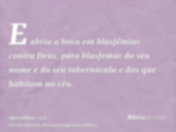 E abriu a boca em blasfêmias contra Deus, para blasfemar do seu nome e do seu tabernáculo e dos que habitam no céu.