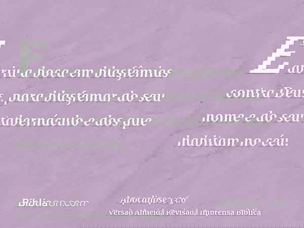 E abriu a boca em blasfêmias contra Deus, para blasfemar do seu nome e do seu tabernáculo e dos que habitam no céu.