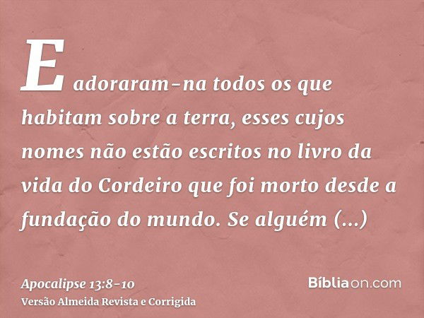 E adoraram-na todos os que habitam sobre a terra, esses cujos nomes não estão escritos no livro da vida do Cordeiro que foi morto desde a fundação do mundo.Se a