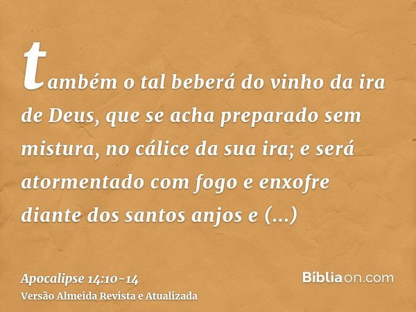 também o tal beberá do vinho da ira de Deus, que se acha preparado sem mistura, no cálice da sua ira; e será atormentado com fogo e enxofre diante dos santos an