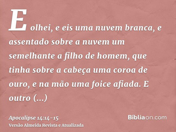 E olhei, e eis uma nuvem branca, e assentado sobre a nuvem um semelhante a filho de homem, que tinha sobre a cabeça uma coroa de ouro, e na mão uma foice afiada