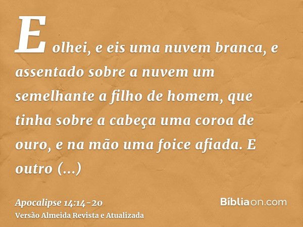 E olhei, e eis uma nuvem branca, e assentado sobre a nuvem um semelhante a filho de homem, que tinha sobre a cabeça uma coroa de ouro, e na mão uma foice afiada