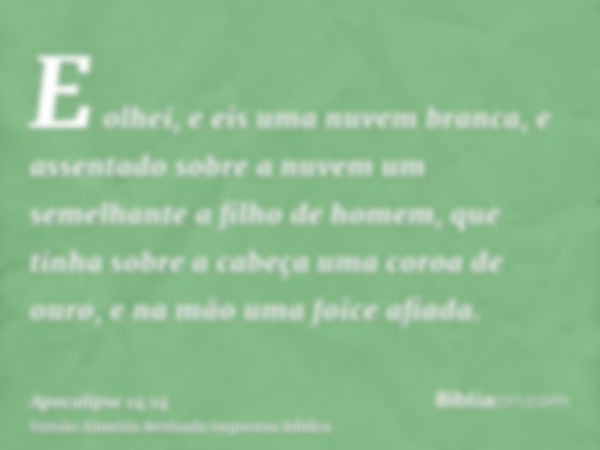 E olhei, e eis uma nuvem branca, e assentado sobre a nuvem um semelhante a filho de homem, que tinha sobre a cabeça uma coroa de ouro, e na mão uma foice afiada