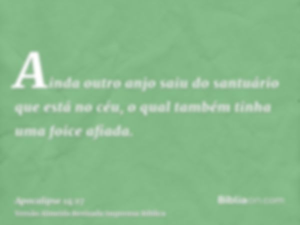 Ainda outro anjo saiu do santuário que está no céu, o qual também tinha uma foice afiada.