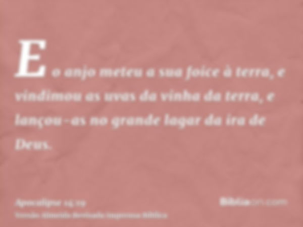 E o anjo meteu a sua foice à terra, e vindimou as uvas da vinha da terra, e lançou-as no grande lagar da ira de Deus.