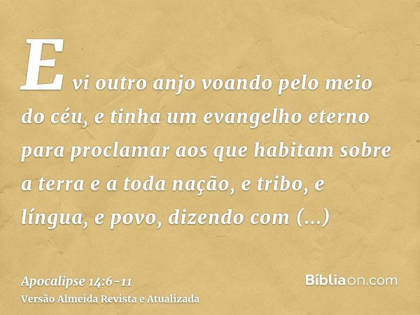 E vi outro anjo voando pelo meio do céu, e tinha um evangelho eterno para proclamar aos que habitam sobre a terra e a toda nação, e tribo, e língua, e povo,dize