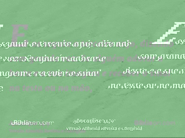 E os seguiu o terceiro anjo, dizendo com grande voz: Se alguém adorar a besta e a sua imagem e receber o sinal na testa ou na mão,