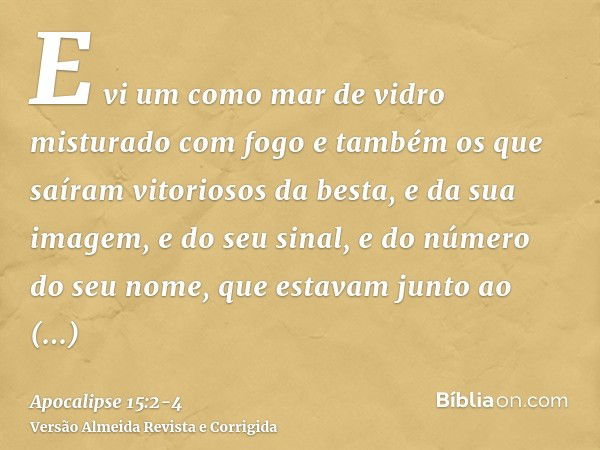 E vi um como mar de vidro misturado com fogo e também os que saíram vitoriosos da besta, e da sua imagem, e do seu sinal, e do número do seu nome, que estavam j