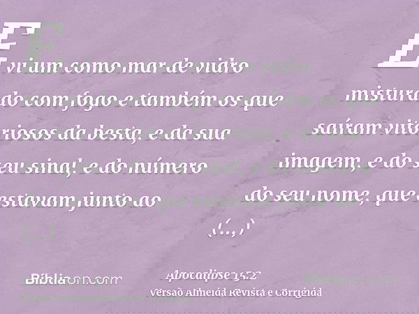 E vi um como mar de vidro misturado com fogo e também os que saíram vitoriosos da besta, e da sua imagem, e do seu sinal, e do número do seu nome, que estavam j