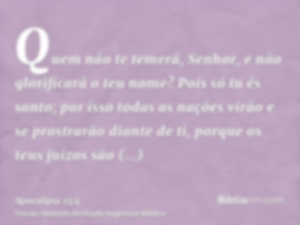 Quem não te temerá, Senhor, e não glorificará o teu nome? Pois só tu és santo; por isso todas as nações virão e se prostrarão diante de ti, porque os teus juízo