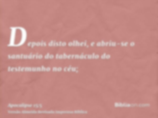 Depois disto olhei, e abriu-se o santuário do tabernáculo do testemunho no céu;