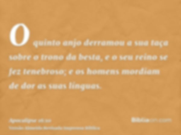 O quinto anjo derramou a sua taça sobre o trono da besta, e o seu reino se fez tenebroso; e os homens mordiam de dor as suas línguas.