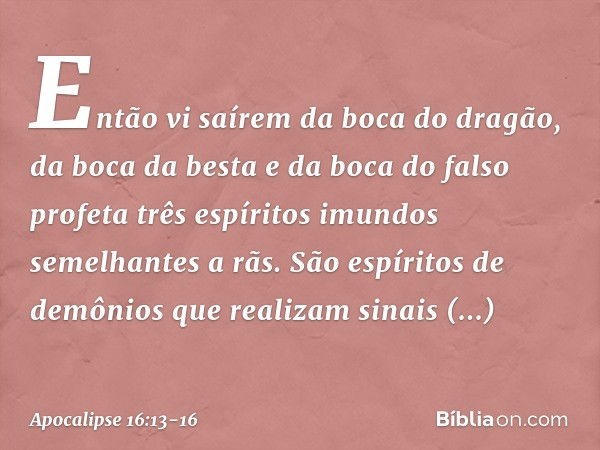 Então vi saírem da boca do dragão, da boca da besta e da boca do falso profeta três espíritos imundos semelhantes a rãs. São espíritos de demônios que realizam 