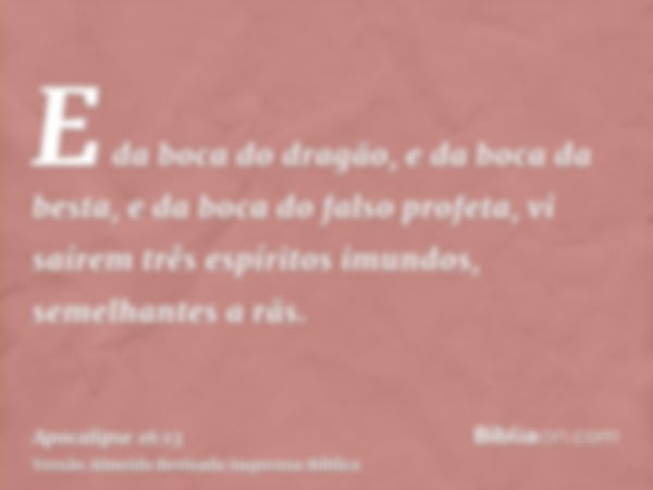 E da boca do dragão, e da boca da besta, e da boca do falso profeta, vi saírem três espíritos imundos, semelhantes a rãs.