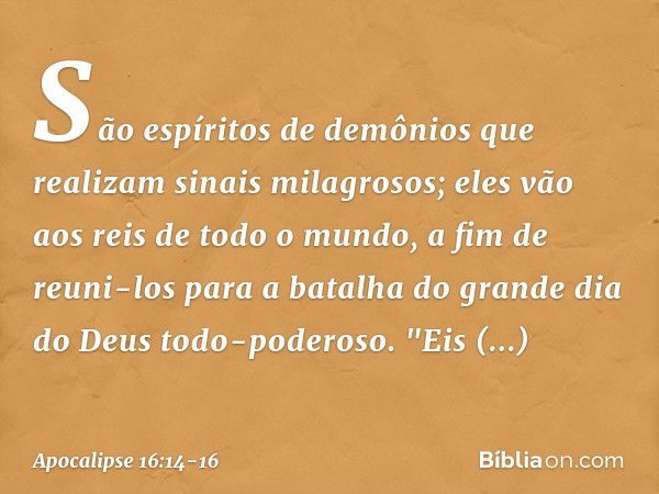 São espíritos de demônios que realizam sinais milagrosos; eles vão aos reis de todo o mundo, a fim de reuni-los para a batalha do grande dia do Deus todo-podero