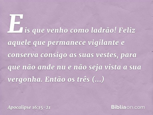 "Eis que venho como ladrão! Feliz aquele que permanece vigilante e conserva consigo as suas vestes, para que não ande nu e não seja vista a sua vergonha." Então