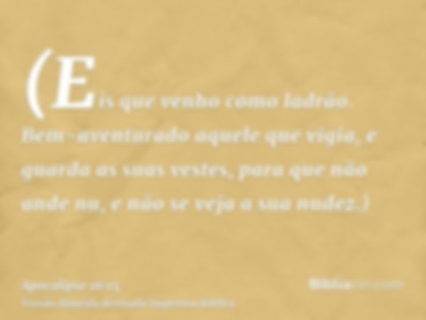 (Eis que venho como ladrão. Bem-aventurado aquele que vigia, e guarda as suas vestes, para que não ande nu, e não se veja a sua nudez.)