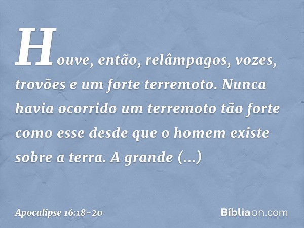 Houve, então, relâmpagos, vozes, trovões e um forte terremoto. Nunca havia ocorrido um terremoto tão forte como esse desde que o homem existe sobre a terra. A g