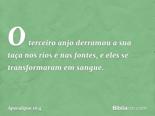 O terceiro anjo derramou a sua taça nos rios e nas fontes, e eles se transformaram em sangue. -- Apocalipse 16:4