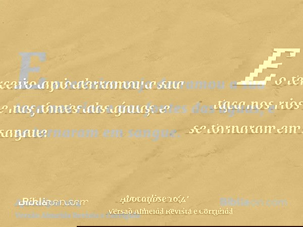 E o terceiro anjo derramou a sua taça nos rios e nas fontes das águas, e se tornaram em sangue.