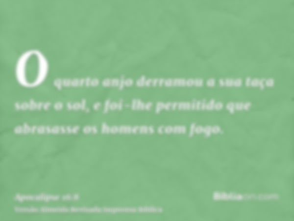 O quarto anjo derramou a sua taça sobre o sol, e foi-lhe permitido que abrasasse os homens com fogo.