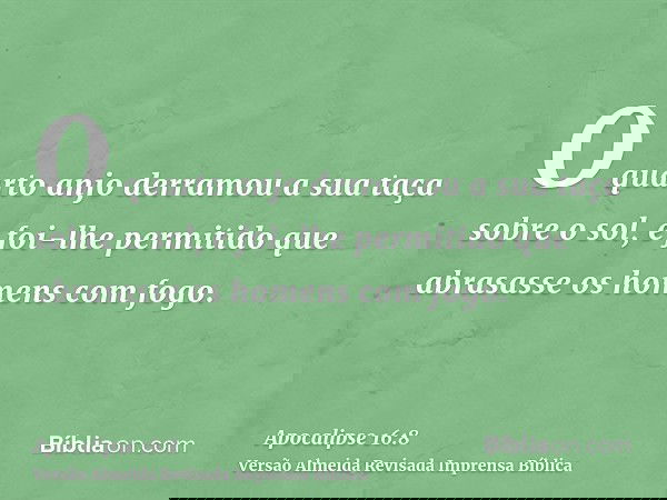 O quarto anjo derramou a sua taça sobre o sol, e foi-lhe permitido que abrasasse os homens com fogo.