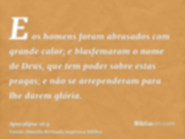 E os homens foram abrasados com grande calor; e blasfemaram o nome de Deus, que tem poder sobre estas pragas; e não se arrependeram para lhe darem glória.